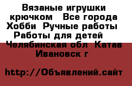 Вязаные игрушки крючком - Все города Хобби. Ручные работы » Работы для детей   . Челябинская обл.,Катав-Ивановск г.